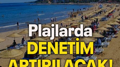 Plajlarda denetim artırılacak!